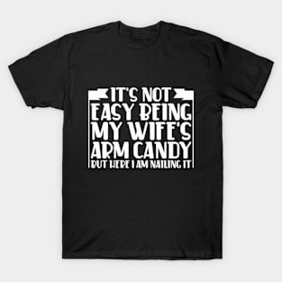 It's Not Easy Being My Wife's Arm Candy Here I Am Nailing it T-Shirt